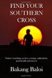 Portada de FIND YOUR SOUTHERN CROSS: NATURE'S TIMELESS TEACHINGS ON THE ELEMENTAL KEYS TO A LIFE OF LOVE, COURAGE, AUTHENTICITY, GOOD HEALTH AND SUCCESS BY BAKANG BALOI (2015-09-07)