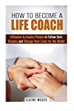 Portada de HOW TO BECOME A LIFE COACH: INFLUENCE & INSPIRE PEOPLE TO FOLLOW THEIR DREAMS AND CHANGE THEIR LIVES FOR THE BETTER (PERSONALITY DEVELOPMENT & SELF-ESTEEM) BY ELAINE MCGEE (2015-11-12)