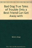 Portada de BAD DOG TRUE TALES OF TROUBLE ONLY A BEST FRIEND CAN GET AWAY WITH